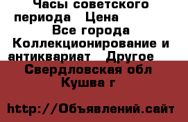 Часы советского периода › Цена ­ 3 999 - Все города Коллекционирование и антиквариат » Другое   . Свердловская обл.,Кушва г.